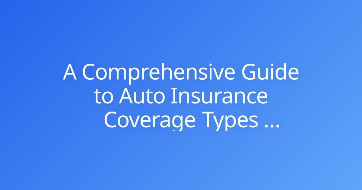 A Comprehensive Guide to Auto Insurance Coverage Types (Liability, Collision, Comprehensive)