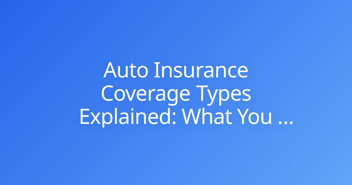 Auto Insurance Coverage Types Explained: What You Need to Know