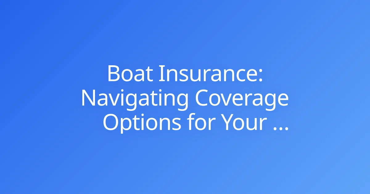 Boat Insurance: Navigating Coverage Options for Your Watercraft