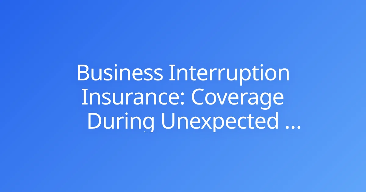 Business Interruption Insurance: Coverage During Unexpected Downtime