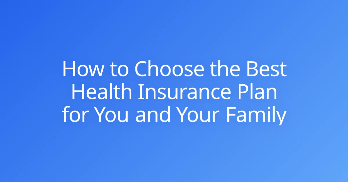 How to Choose the Best Health Insurance Plan for You and Your Family