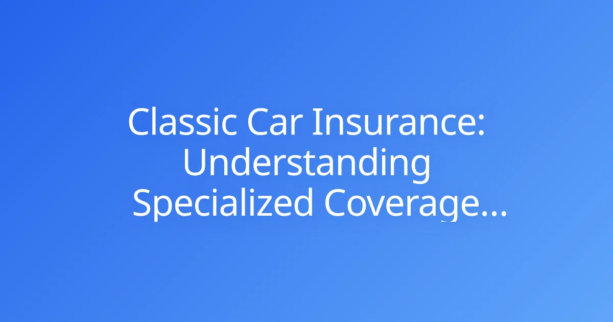 Classic Car Insurance: Understanding Specialized Coverage Needs
