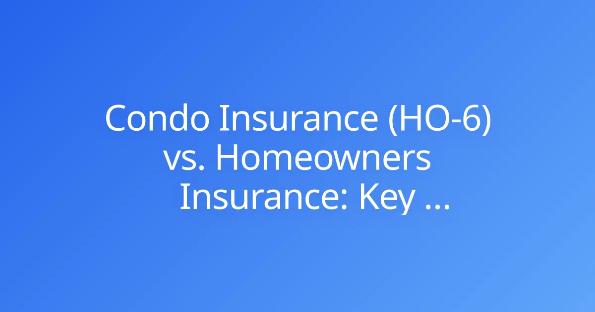 Condo Insurance (HO-6) vs. Homeowners Insurance: Key Distinctions