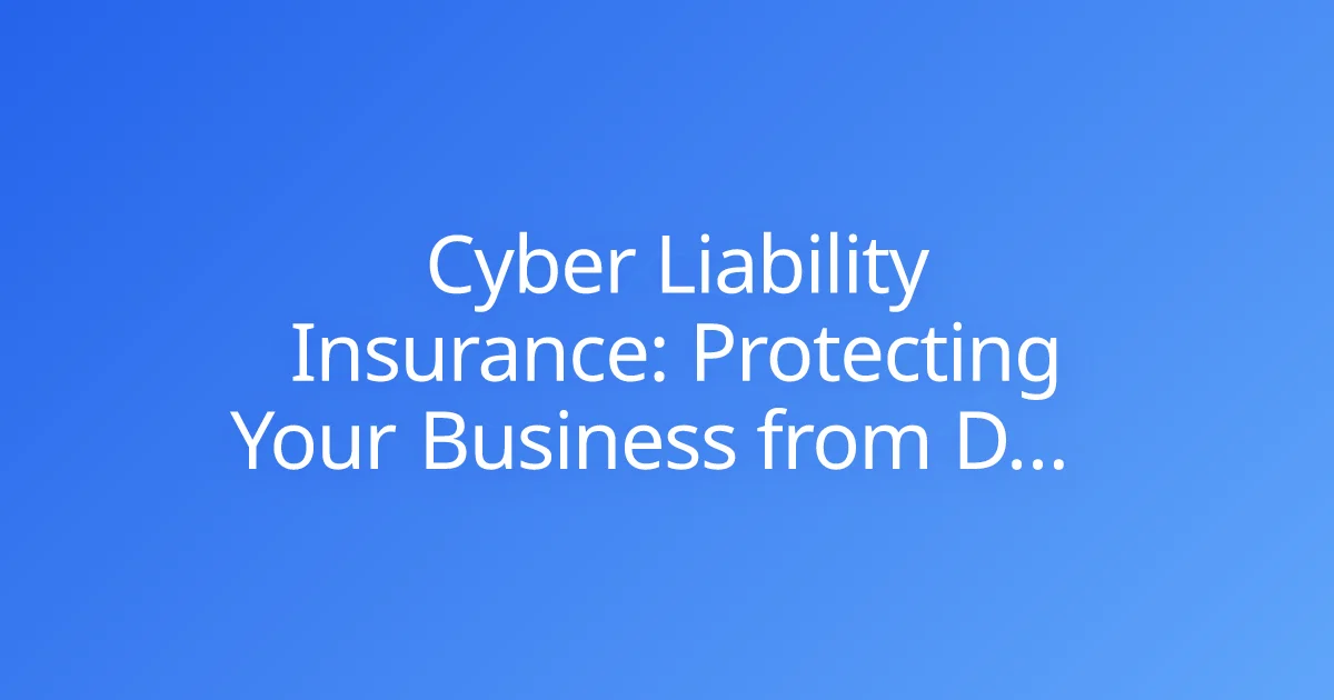 Cyber Liability Insurance: Protecting Your Business from Data Breaches