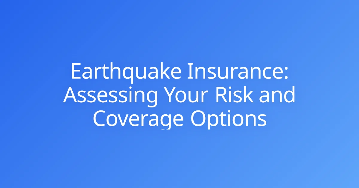 Earthquake Insurance: Assessing Your Risk and Coverage Options