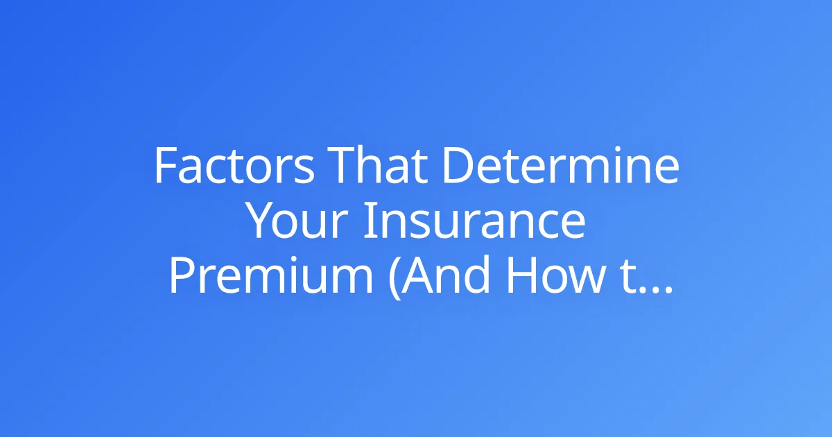 Factors That Determine Your Insurance Premium (And How to Lower It)