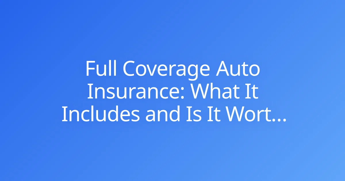 Full Coverage Auto Insurance: What It Includes and Is It Worth It?