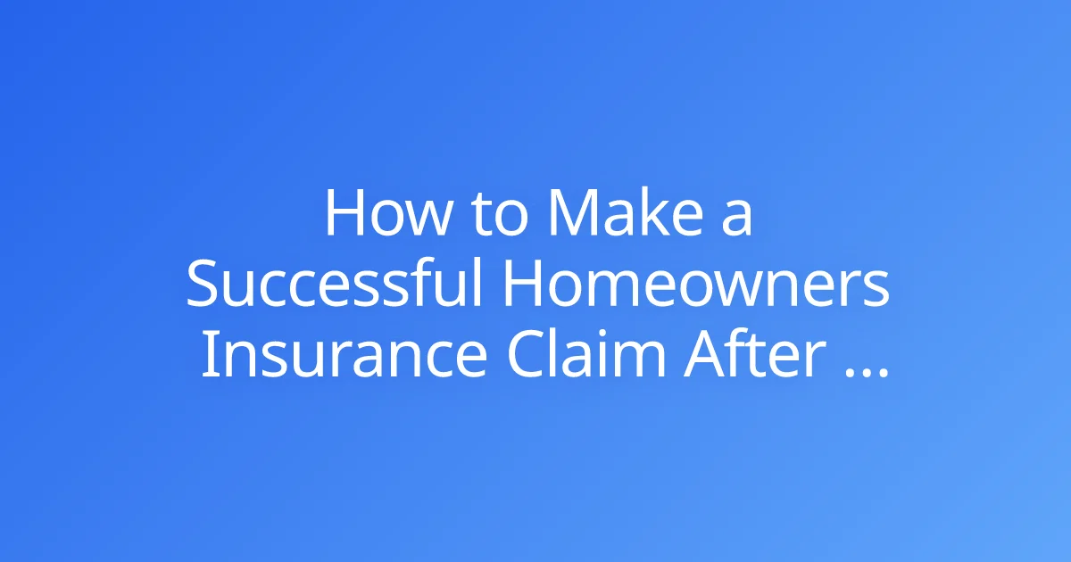 How to Make a Successful Homeowners Insurance Claim After a Disaster