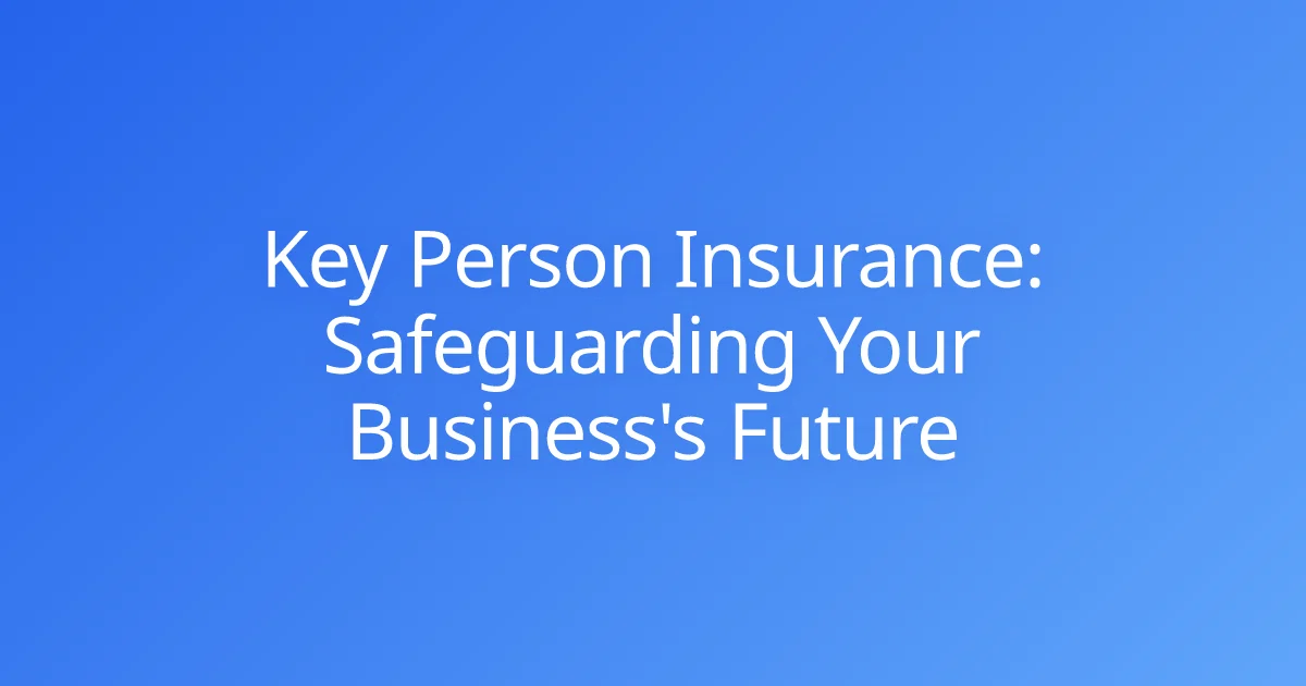 Key Person Insurance: Safeguarding Your Business's Future