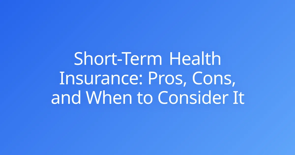 Short-Term Health Insurance: Pros, Cons, and When to Consider It
