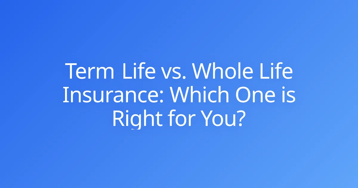 Term Life vs. Whole Life Insurance: Which One is Right for You?
